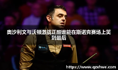 奥沙利文与沃顿激战正酣谁能在斯诺克赛场上笑到最后