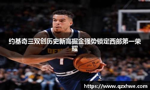 约基奇三双创历史新高掘金强势锁定西部第一荣耀